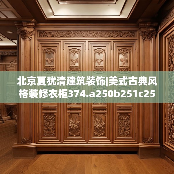 北京夏犹清建筑装饰|美式古典风格装修衣柜374.a250b251c254fgy.261xczxv