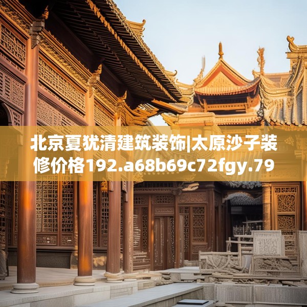 北京夏犹清建筑装饰|太原沙子装修价格192.a68b69c72fgy.79lkjl
