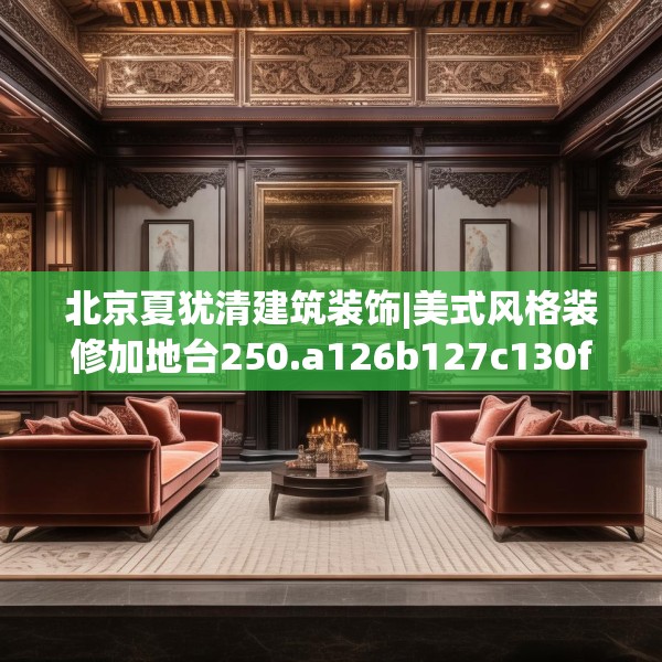 北京夏犹清建筑装饰|美式风格装修加地台250.a126b127c130fgy.137dewqe