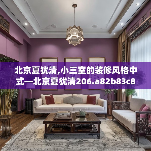 北京夏犹清,小三室的装修风格中式—北京夏犹清206.a82b83c86fgy.93wew