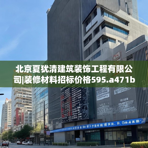 北京夏犹清建筑装饰工程有限公司|装修材料招标价格595.a471b472c475fgy.482jhhj