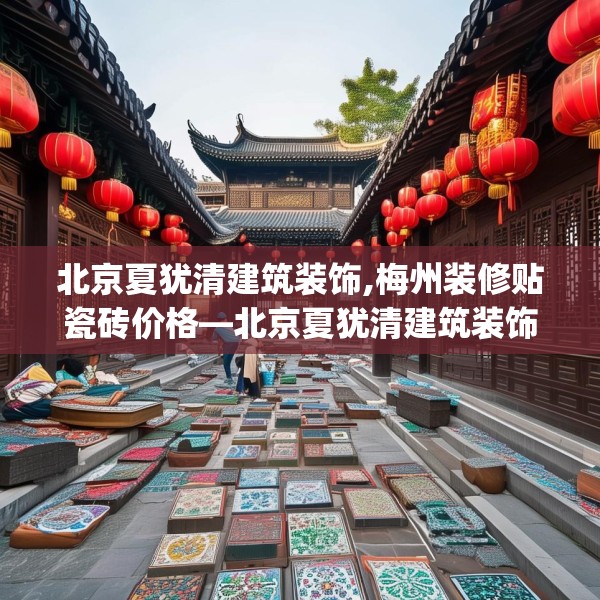 北京夏犹清建筑装饰,梅州装修贴瓷砖价格—北京夏犹清建筑装饰245.a121b122c125fgy.132cvcx