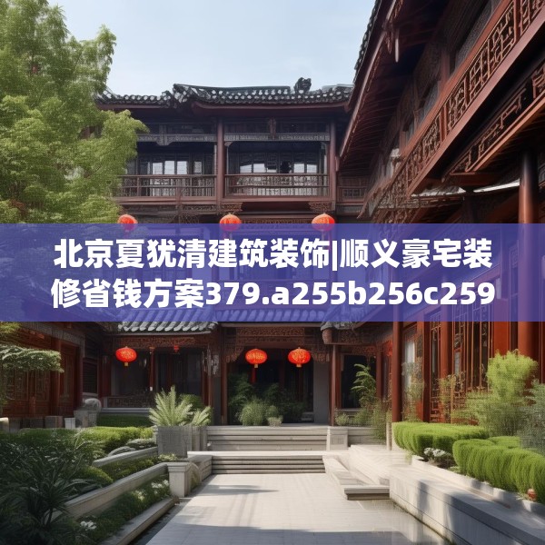 北京夏犹清建筑装饰|顺义豪宅装修省钱方案379.a255b256c259fgy.266jhhj