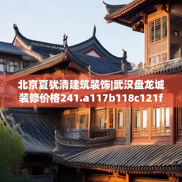 北京夏犹清建筑装饰|武汉盘龙城装修价格241.a117b118c121fgy.128fdsfds