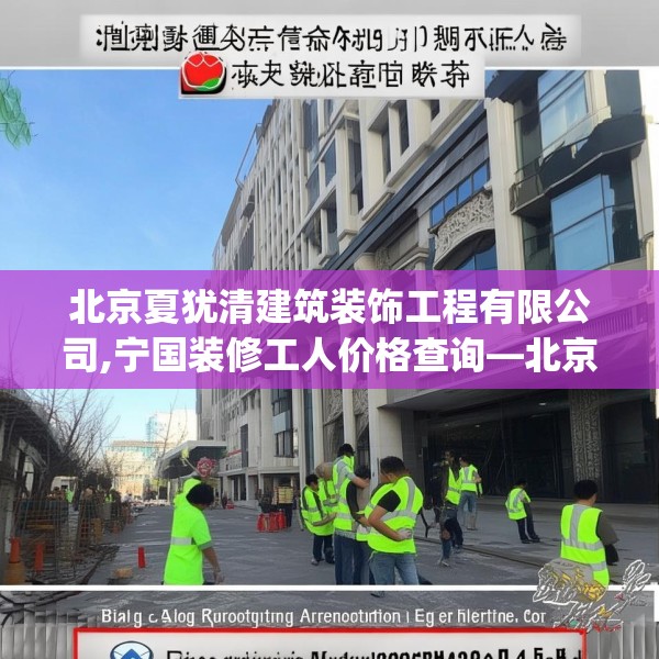 北京夏犹清建筑装饰工程有限公司,宁国装修工人价格查询—北京夏犹清建筑装饰工程有限公司349.a225b226c229fgy.236fdsfds