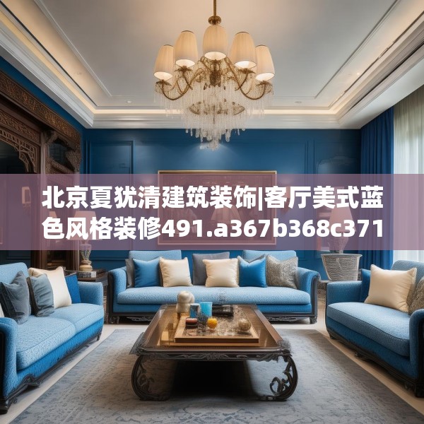 北京夏犹清建筑装饰|客厅美式蓝色风格装修491.a367b368c371fgy.378fds