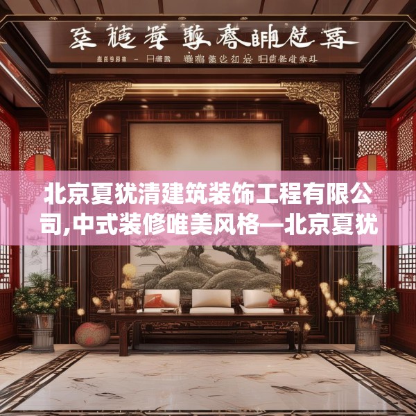北京夏犹清建筑装饰工程有限公司,中式装修唯美风格—北京夏犹清建筑装饰工程有限公司275.a151b152c155fgy.162fds