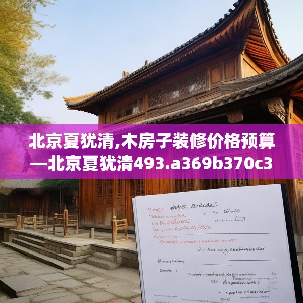 北京夏犹清,木房子装修价格预算—北京夏犹清493.a369b370c373fgy.380fdsfds