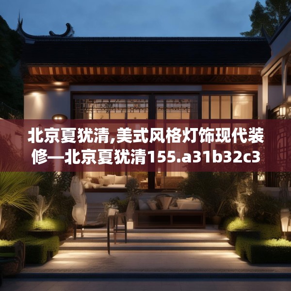北京夏犹清,美式风格灯饰现代装修—北京夏犹清155.a31b32c35fgy.42cvcx