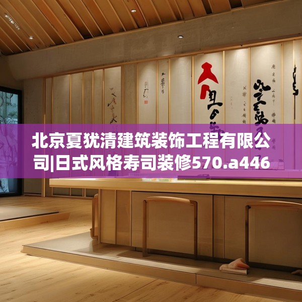 北京夏犹清建筑装饰工程有限公司|日式风格寿司装修570.a446b447c450fgy.457lkjl