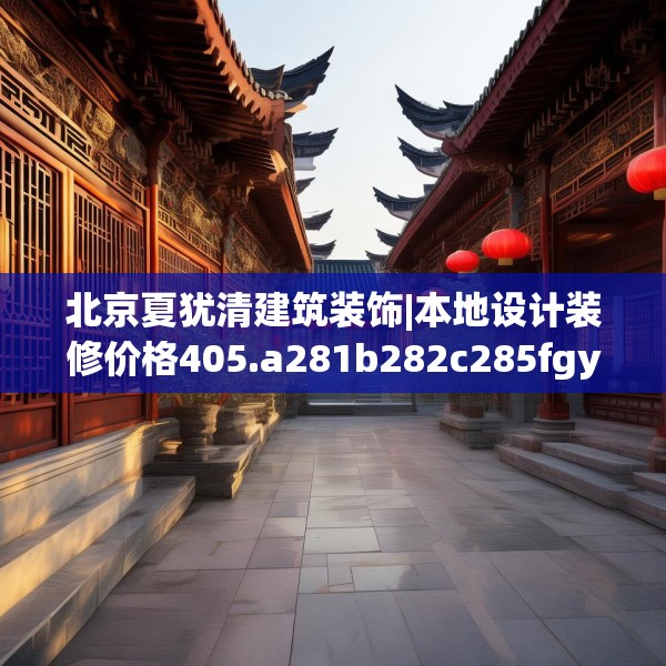 北京夏犹清建筑装饰|本地设计装修价格405.a281b282c285fgy.292fghfd