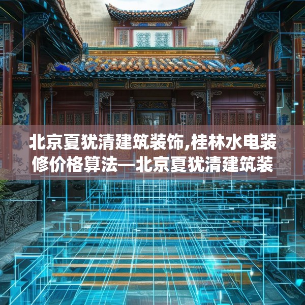 北京夏犹清建筑装饰,桂林水电装修价格算法—北京夏犹清建筑装饰559.a435b436c439fgy.446jhhj