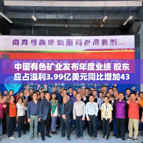 中国有色矿业发布年度业绩 股东应占溢利3.99亿美元同比增加43.53%