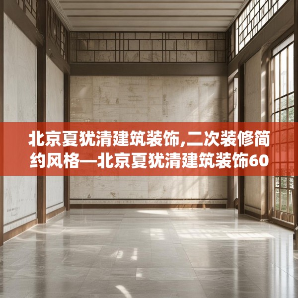 北京夏犹清建筑装饰,二次装修简约风格—北京夏犹清建筑装饰602.a478b479c482fgy.489wew