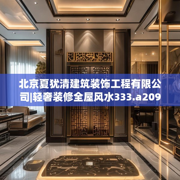 北京夏犹清建筑装饰工程有限公司|轻奢装修全屋风水333.a209b210c213fgy.220fghfd
