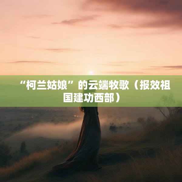 “柯兰姑娘”的云端牧歌（报效祖国建功西部）