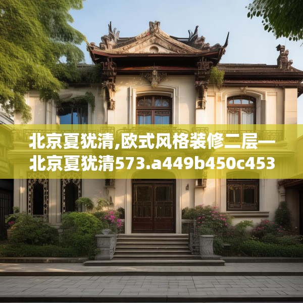北京夏犹清,欧式风格装修二层—北京夏犹清573.a449b450c453fgy.460fhsg