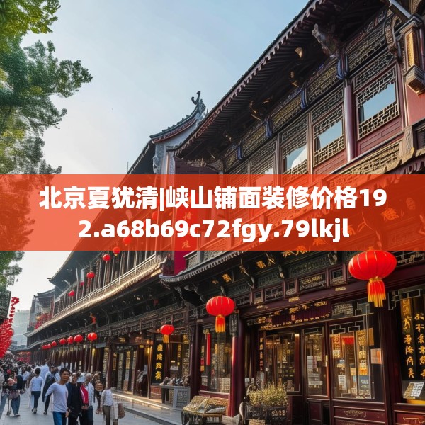 北京夏犹清|峡山铺面装修价格192.a68b69c72fgy.79lkjl
