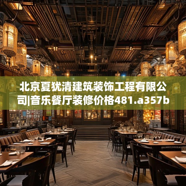 北京夏犹清建筑装饰工程有限公司|音乐餐厅装修价格481.a357b358c361fgy.368poiy
