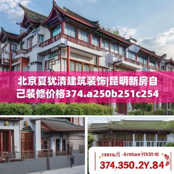 北京夏犹清建筑装饰|昆明新房自己装修价格374.a250b251c254fgy.261xczxv