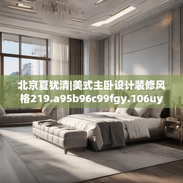 北京夏犹清|美式主卧设计装修风格219.a95b96c99fgy.106uyk