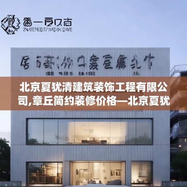 北京夏犹清建筑装饰工程有限公司,章丘简约装修价格—北京夏犹清建筑装饰工程有限公司535.a411b412c415fgy.422poiy
