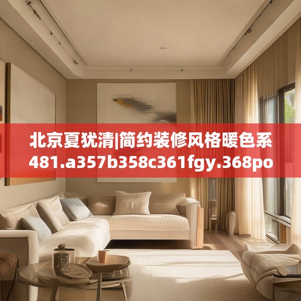 北京夏犹清|简约装修风格暖色系481.a357b358c361fgy.368poiy