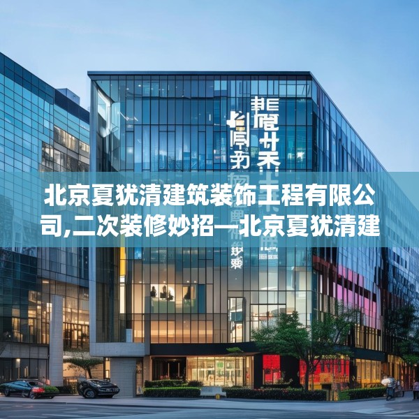 北京夏犹清建筑装饰工程有限公司,二次装修妙招—北京夏犹清建筑装饰工程有限公司566.a442b443c446fgy.453wew