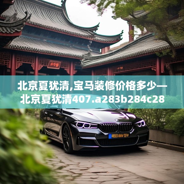 北京夏犹清,宝马装修价格多少—北京夏犹清407.a283b284c287fgy.294cvcx