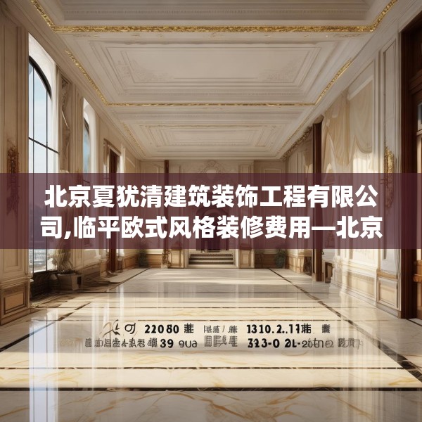 北京夏犹清建筑装饰工程有限公司,临平欧式风格装修费用—北京夏犹清建筑装饰工程有限公司133.a9b10c13fgy.20fdsfds