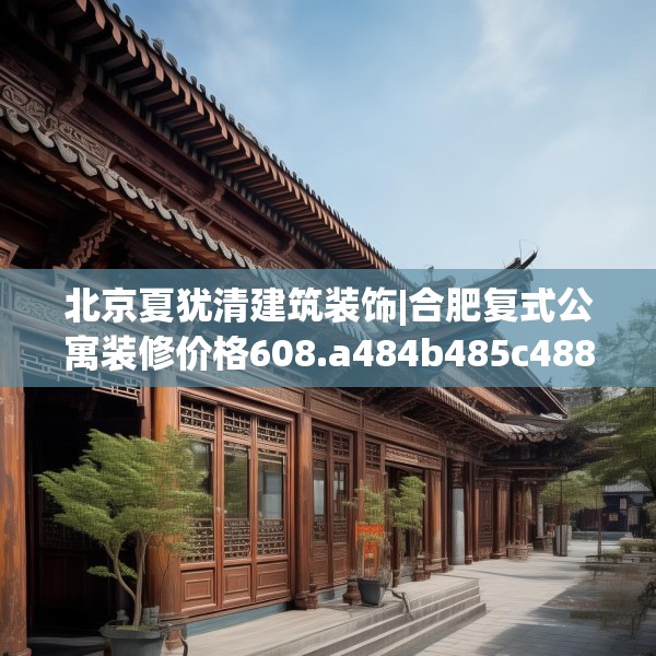 北京夏犹清建筑装饰|合肥复式公寓装修价格608.a484b485c488fgy.495xczxv