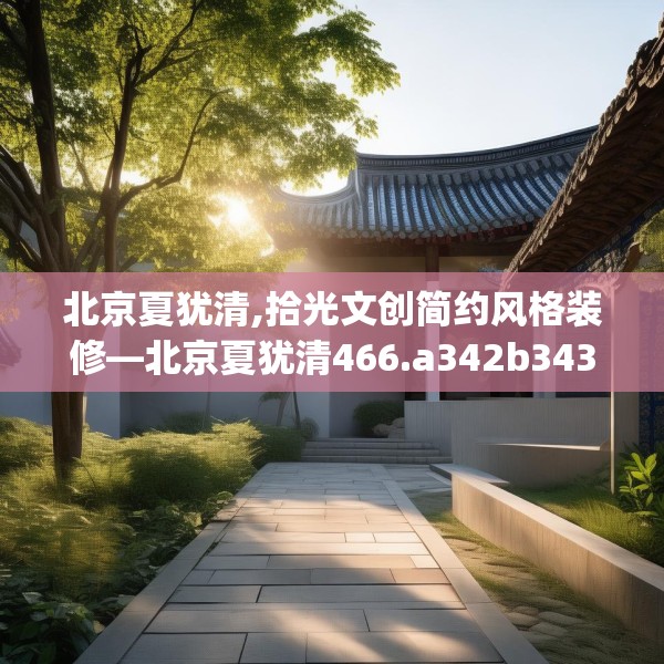 北京夏犹清,拾光文创简约风格装修—北京夏犹清466.a342b343c346fgy.353dewqe