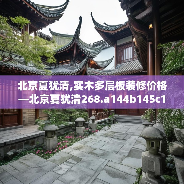 北京夏犹清,实木多层板装修价格—北京夏犹清268.a144b145c148fgy.155dewqe