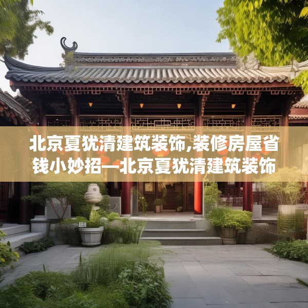 北京夏犹清建筑装饰,装修房屋省钱小妙招—北京夏犹清建筑装饰608.a484b485c488fgy.495xczxv