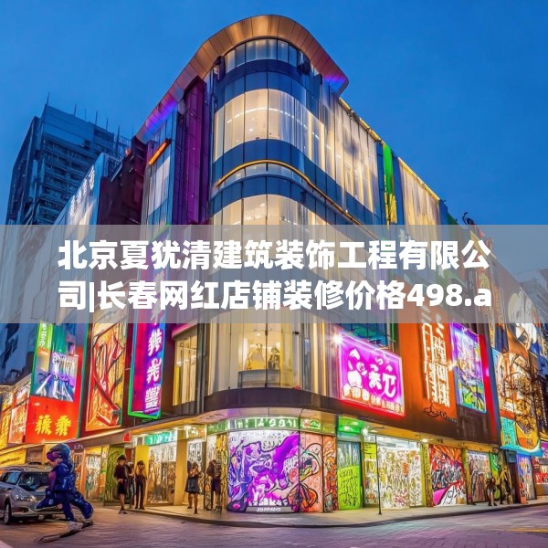 北京夏犹清建筑装饰工程有限公司|长春网红店铺装修价格498.a374b375c378fgy.385lkjl