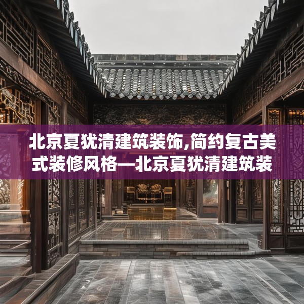 北京夏犹清建筑装饰,简约复古美式装修风格—北京夏犹清建筑装饰224.a100b101c104fgy.111wew