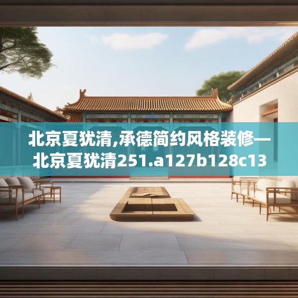 北京夏犹清,承德简约风格装修—北京夏犹清251.a127b128c131fgy.138bnbn