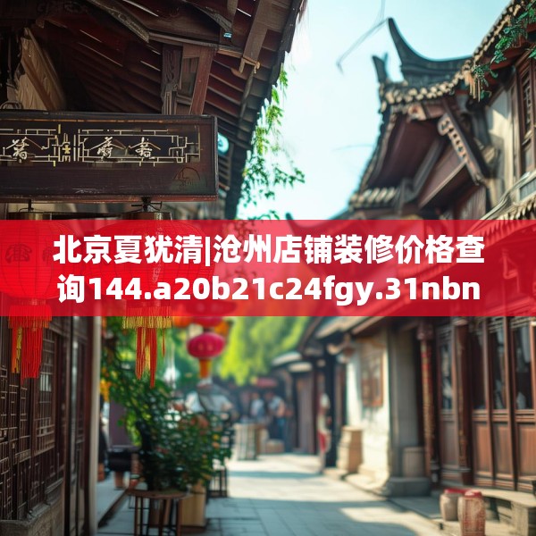 北京夏犹清|沧州店铺装修价格查询144.a20b21c24fgy.31nbn