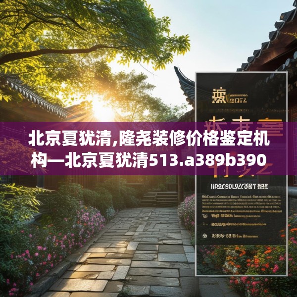 北京夏犹清,隆尧装修价格鉴定机构—北京夏犹清513.a389b390c393fgy.400fghfd