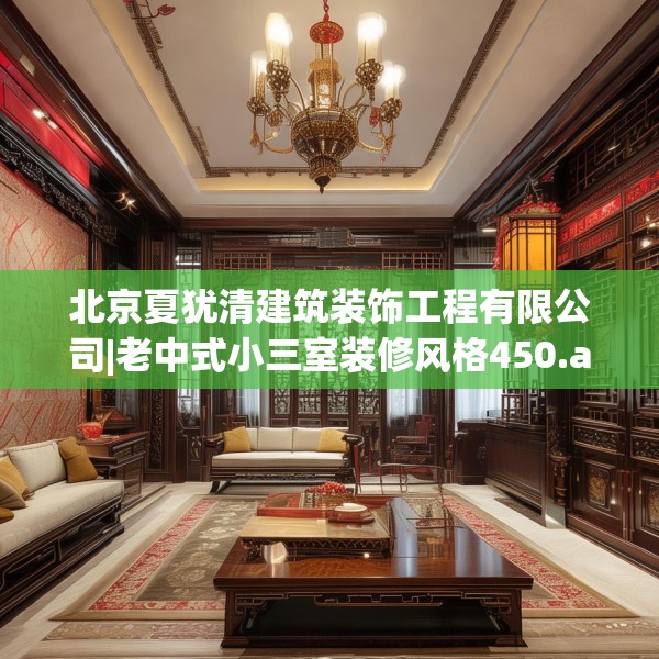北京夏犹清建筑装饰工程有限公司|老中式小三室装修风格450.a326b327c330fgy.337nbn