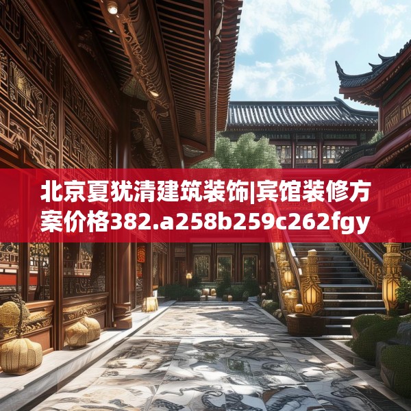北京夏犹清建筑装饰|宾馆装修方案价格382.a258b259c262fgy.269htyj