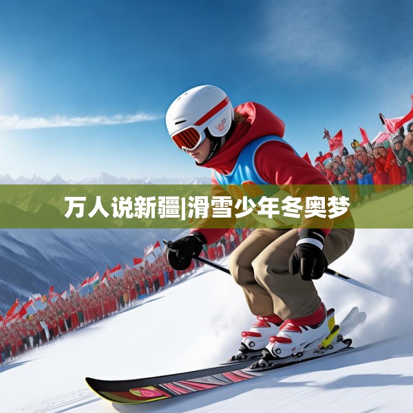 万人说新疆|滑雪少年冬奥梦