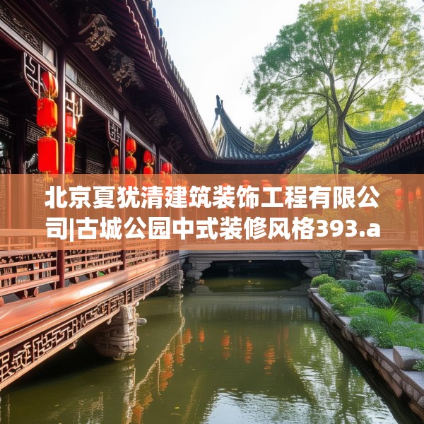 北京夏犹清建筑装饰工程有限公司|古城公园中式装修风格393.a269b270c273fgy.280fhsg