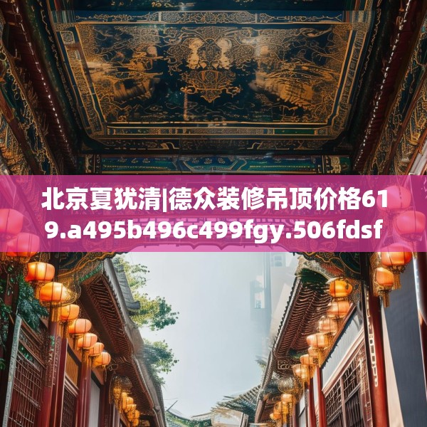 北京夏犹清|德众装修吊顶价格619.a495b496c499fgy.506fdsfds