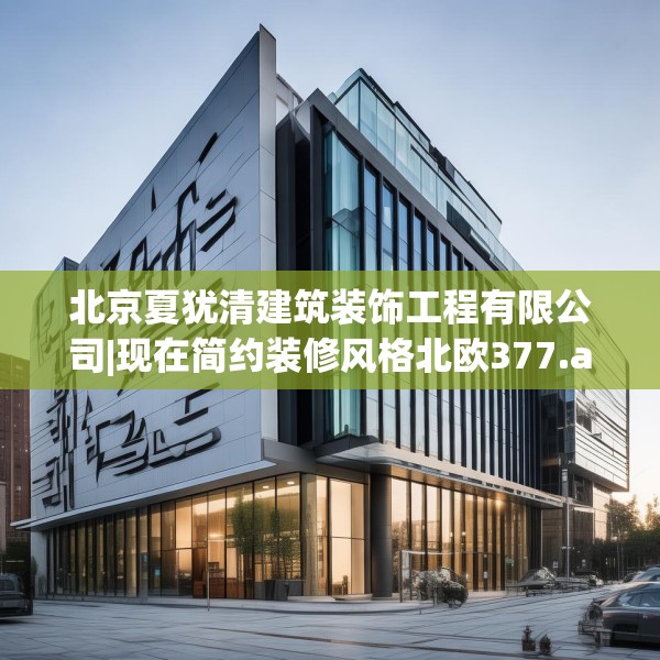 北京夏犹清建筑装饰工程有限公司|现在简约装修风格北欧377.a253b254c257fgy.264bnbn