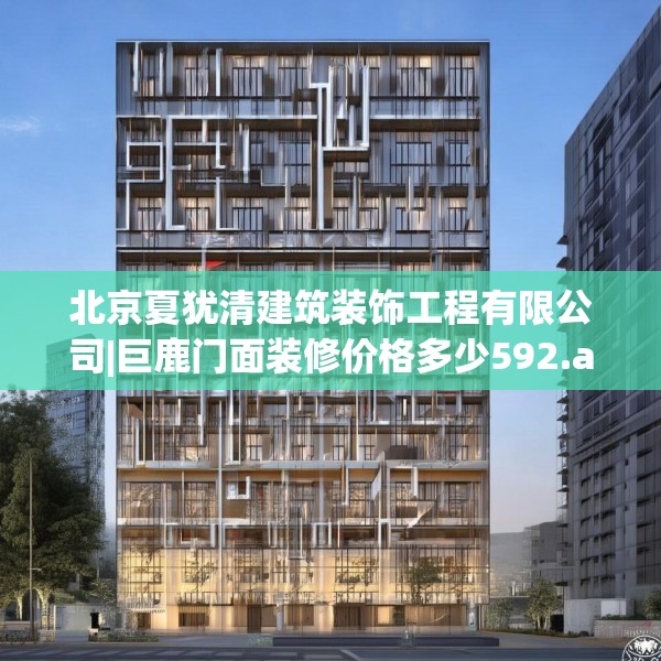 北京夏犹清建筑装饰工程有限公司|巨鹿门面装修价格多少592.a468b469c472fgy.479dewqe
