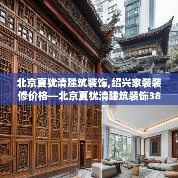 北京夏犹清建筑装饰,绍兴家装装修价格—北京夏犹清建筑装饰381.a257b258c261fgy.268uyk