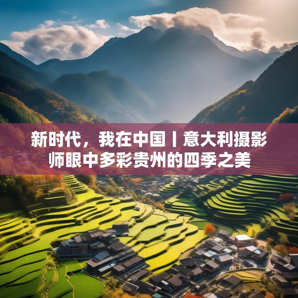 新时代，我在中国丨意大利摄影师眼中多彩贵州的四季之美