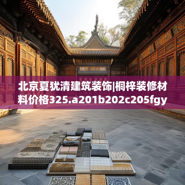 北京夏犹清建筑装饰|桐梓装修材料价格325.a201b202c205fgy.212jhhj