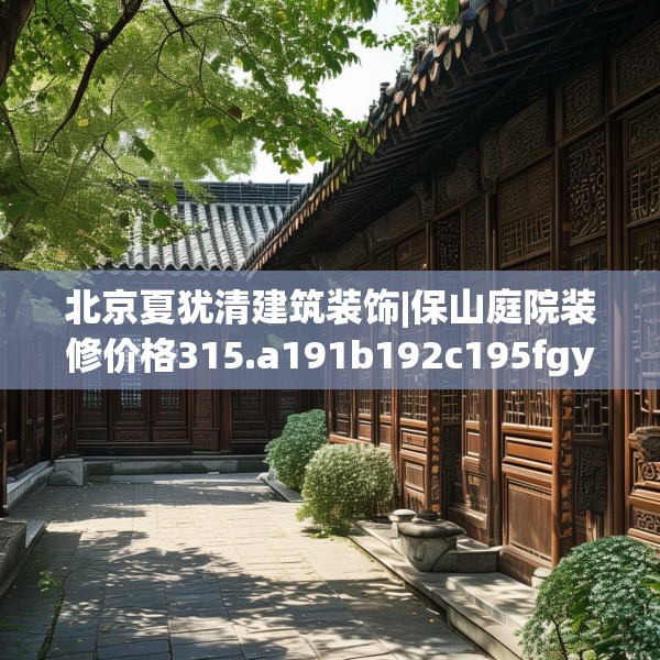 北京夏犹清建筑装饰|保山庭院装修价格315.a191b192c195fgy.202fghfd